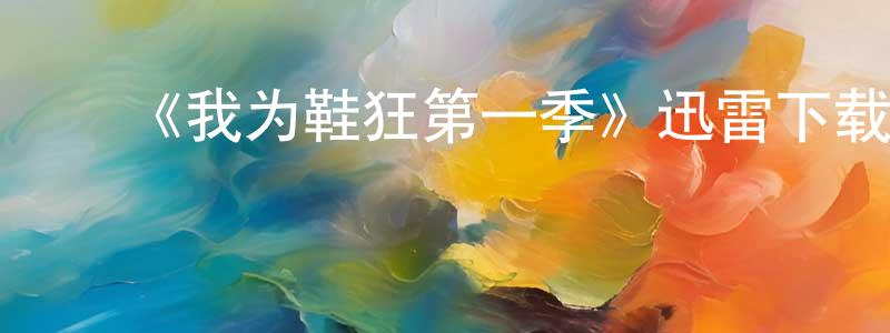 陈文遂发布《我为鞋狂第一季》迅雷下载/在线观看-都市情感-美剧天堂